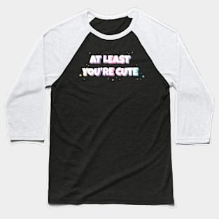 At least you're cute text | Morcaworks Baseball T-Shirt